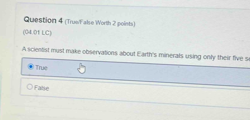 question 4 (true/false worth 2 points) (04.01 lc) a scientist must make observations about earths minerals using only their five senses. true false