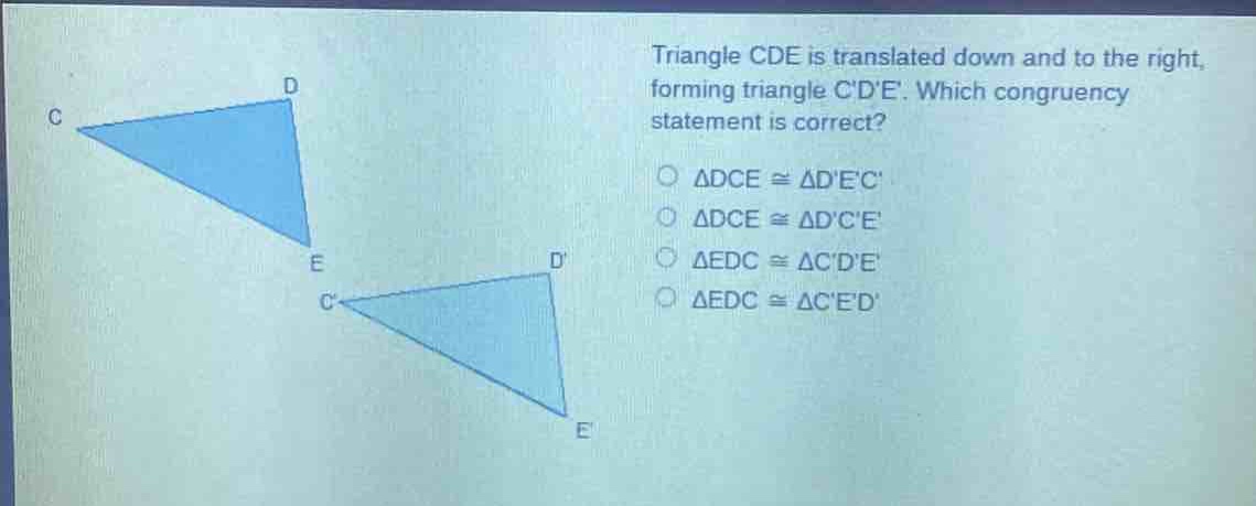 triangle cde is translated down and to the right, forming triangle cde. which congruency statement is correct?\no △dce≅△dec\no △dce≅△dce\no △edc≅△cde\no △edc≅△ced