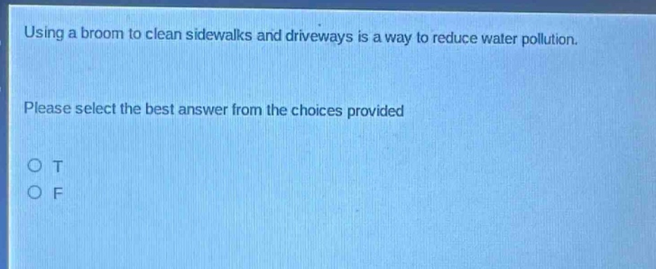 using a broom to clean sidewalks and driveways is a way to reduce water pollution. please select the best answer from the choices provided. o t o f