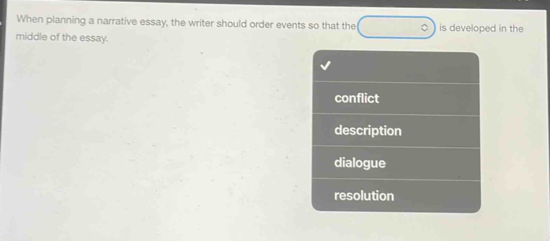 when planning a narrative essay, the writer should order events so that the is developed in the middle of the essay. conflict description dialogue resolution