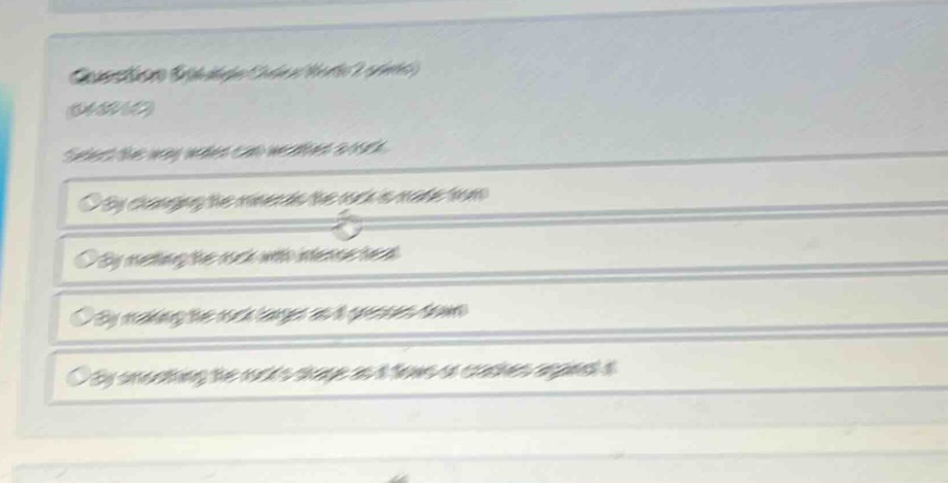 question (multiple - choice worth 2 points) (04.05 lc) select the way water can weather a rock. by changing the minerals the rock is made from by melting the rock with intense heat by making the rock larger as it presses down by eroding the rocks shape as it flows or crashes against it