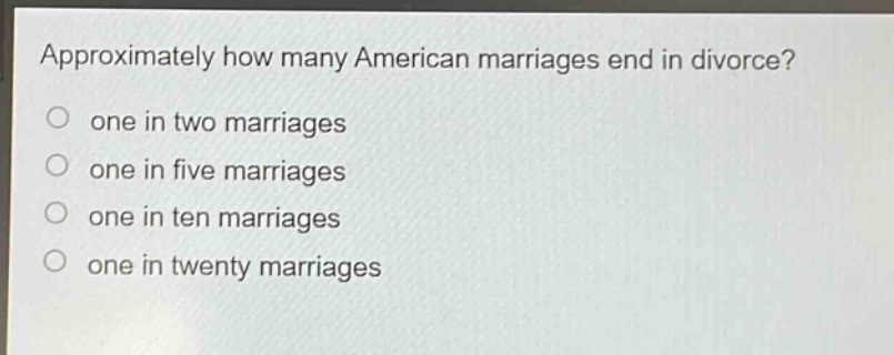 approximately how many american marriages end in divorce?\none in two marriages\none in five marriages\none in ten marriages\none in twenty marriages