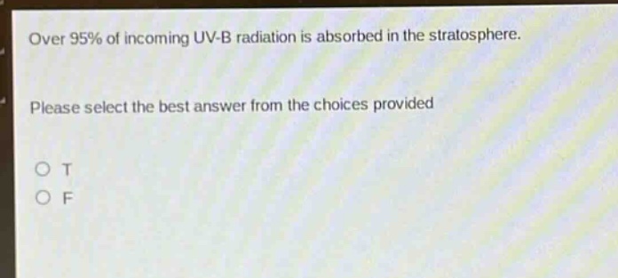 over 95% of incoming uv - b radiation is absorbed in the stratosphere. please select the best answer from the choices provided. o t o f