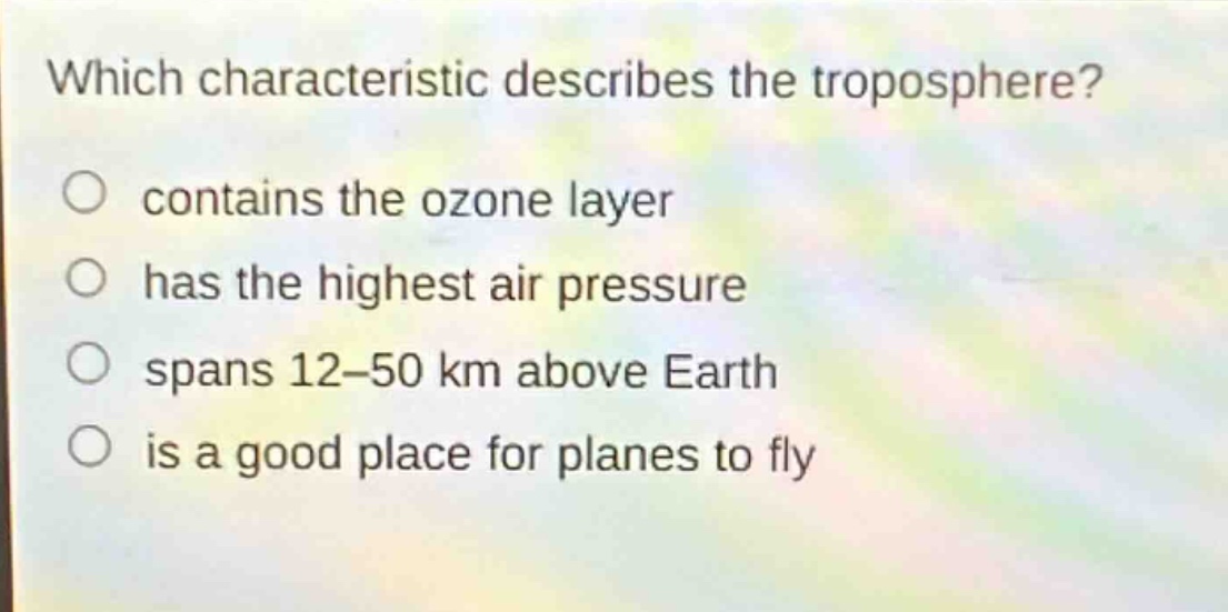 which characteristic describes the troposphere? contains the ozone layer has the highest air pressure spans 12–50 km above earth is a good place for planes to fly