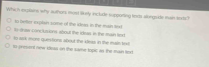 which explains why authors most likely include supporting texts alongside main texts?\n- to better explain some of the ideas in the main text\n- to draw conclusions about the ideas in the main text\n- to ask more questions about the ideas in the main text\n- to present new ideas on the same topic as the main text