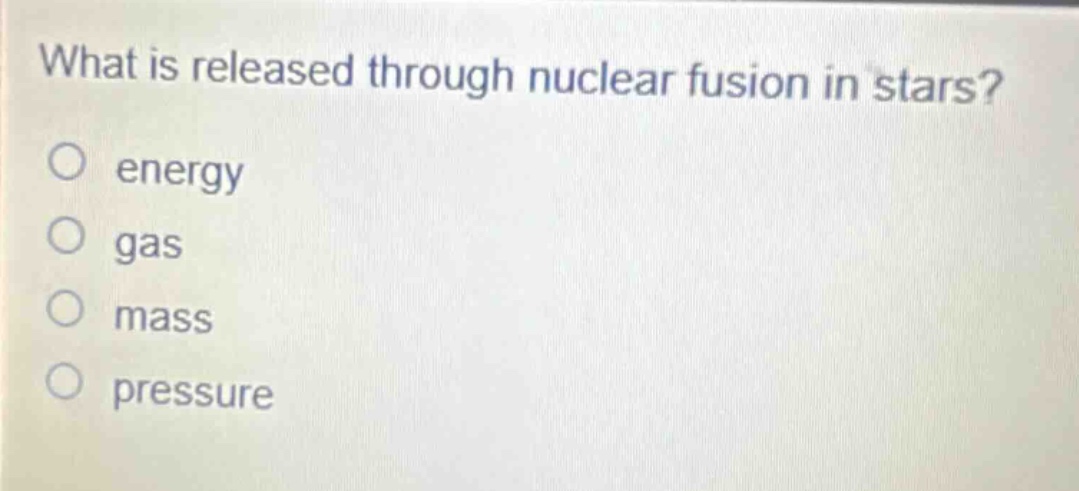 what is released through nuclear fusion in stars?\no energy\no gas\no mass\no pressure