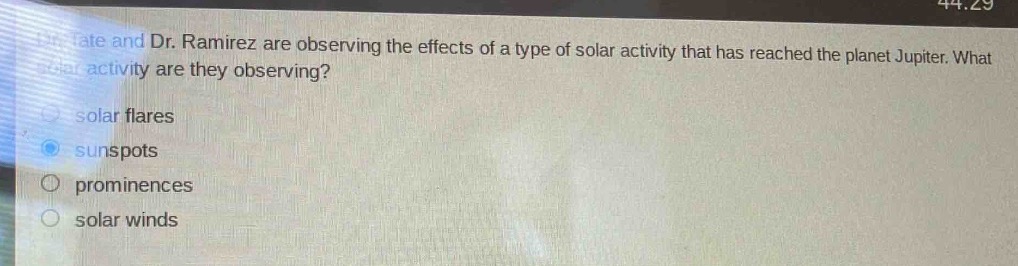dr. tate and dr. ramirez are observing the effects of a type of solar activity that has reached the planet jupiter. what solar activity are they observing?\n- solar flares\n- sunspots\n- prominences\n- solar winds