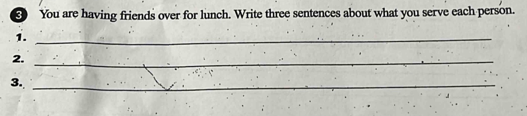 3 you are having friends over for lunch. write three sentences about what you serve each person.\n1. \n2. \n3.
