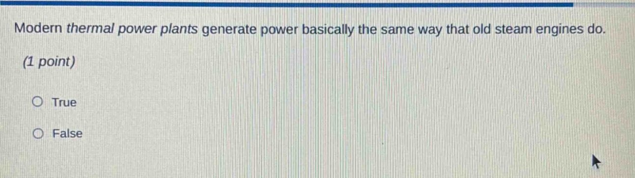 modern thermal power plants generate power basically the same way that old steam engines do. (1 point) true false