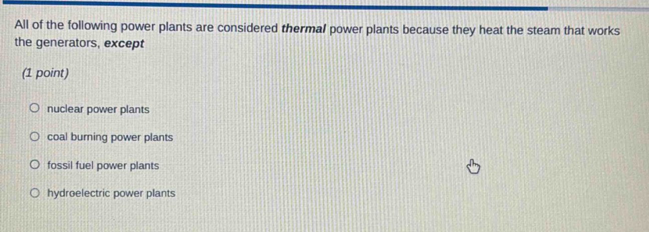 all of the following power plants are considered thermal power plants because they heat the steam that works the generators, except (1 point) nuclear power plants coal burning power plants fossil fuel power plants hydroelectric power plants