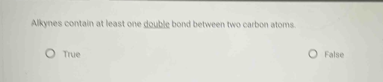 alkynes contain at least one double bond between two carbon atoms.\ntrue\nfalse