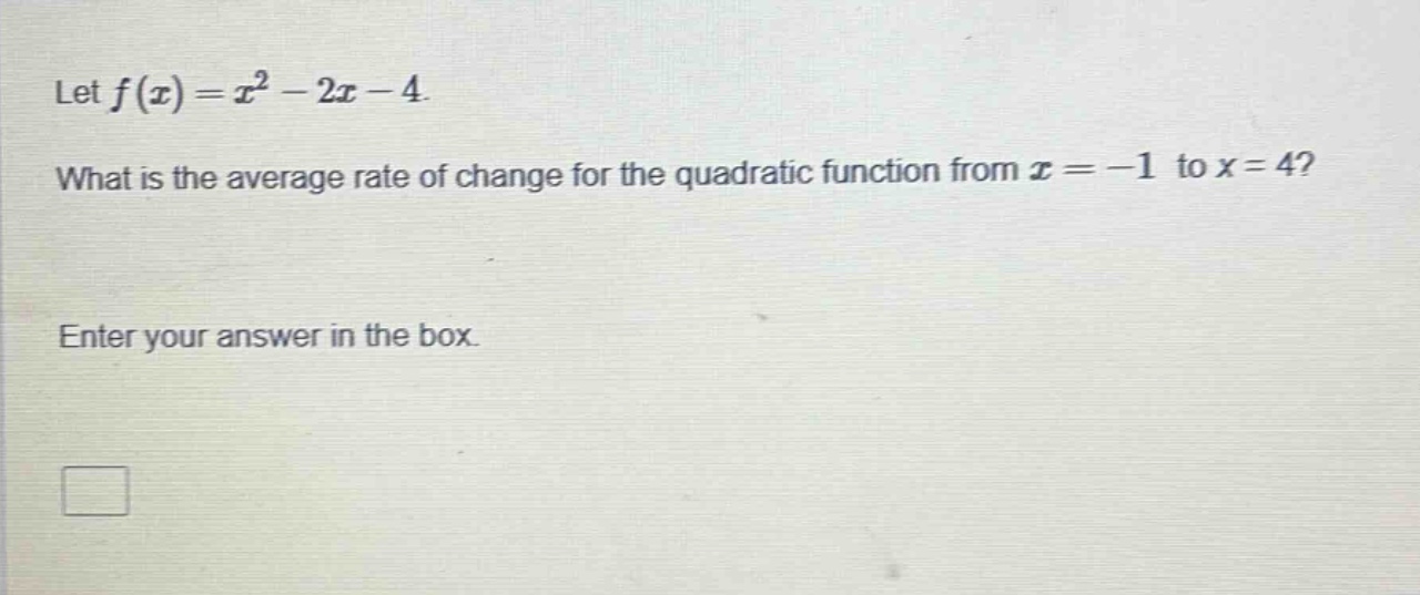 let $f(x)=x^{2}-2x - 4$. what is the average rate of change for the quadratic function from $x=-1$ to $x = 4$? enter your answer in the box.