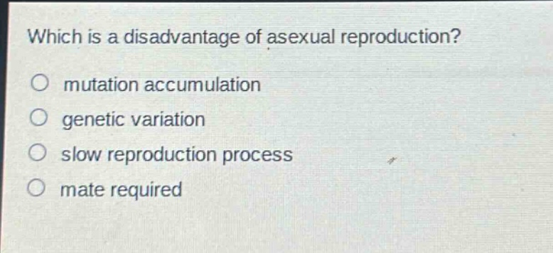 which is a disadvantage of asexual reproduction?\no mutation accumulation\no genetic variation\no slow reproduction process\no mate required