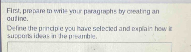 first, prepare to write your paragraphs by creating an outline.\ndefine the principle you have selected and explain how it supports ideas in the preamble.