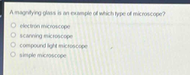 a magnifying glass is an example of which type of microscope?\n electron microscope\n scanning microscope\n compound light microscope\n simple microscope