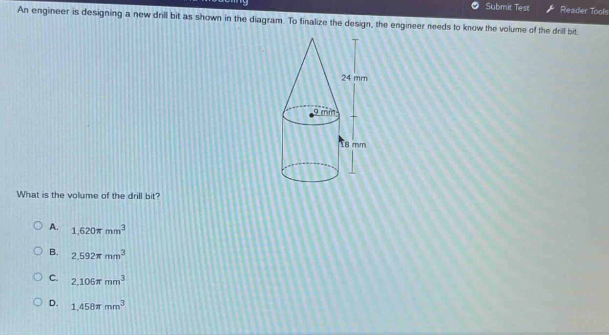an engineer is designing a new drill bit as shown in the diagram. to finalize the design, the engineer needs to know the volume of the drill bit. what is the volume of the drill bit? a. 1,620π mm³ b. 2,592π mm³ c. 2,106π mm³ d. 1,458π mm³