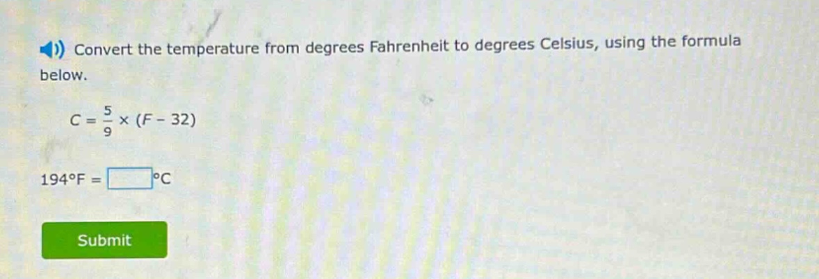 convert the temperature from degrees fahrenheit to degrees celsius, using the formula below.\n\n$c = \\frac{5}{9} \\times (f - 32)$\n\n$194^{circ}f=square^{circ}c$\n\nsubmit