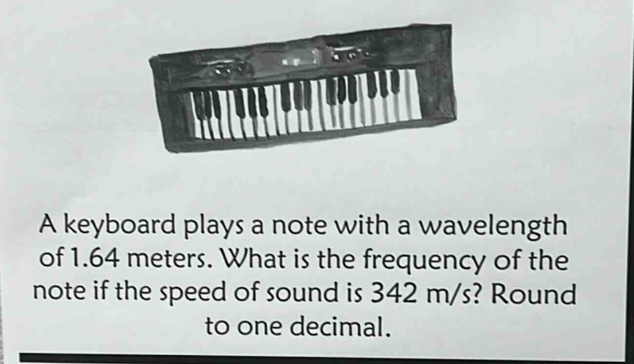 a keyboard plays a note with a wavelength of 1.64 meters. what is the frequency of the note if the speed of sound is 342 m/s? round to one decimal.