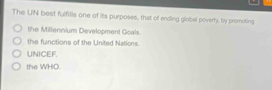 the un best fulfills one of its purposes, that of ending global poverty, by promoting the millennium development goals. the functions of the united nations. unicef. the who.