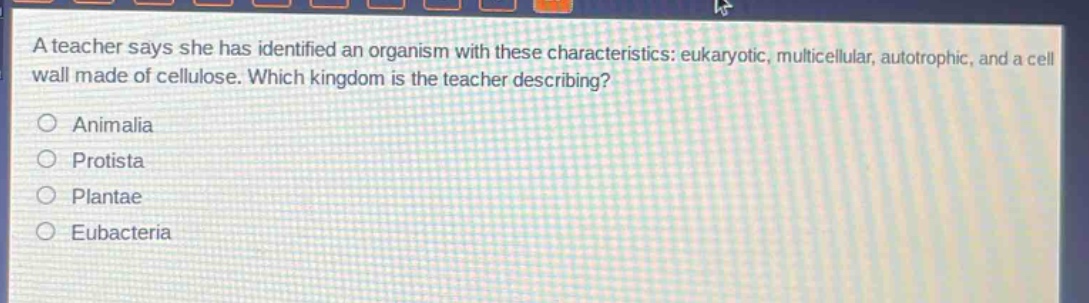 a teacher says she has identified an organism with these characteristics: eukaryotic, multicellular, autotrophic, and a cell wall made of cellulose. which kingdom is the teacher describing?\n○ animalia\n○ protista\n○ plantae\n○ eubacteria