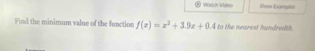 find the minimum value of the function $f(x)=x^{2}+3.9x + 0.4$ to the nearest hundredth.