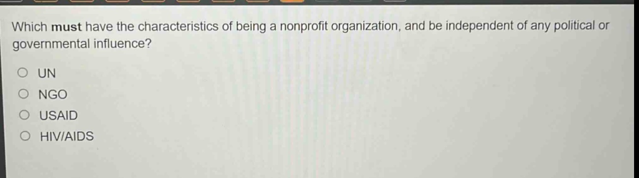 which must have the characteristics of being a nonprofit organization, and be independent of any political or governmental influence?\no un\no ngo\no usaid\no hiv/aids