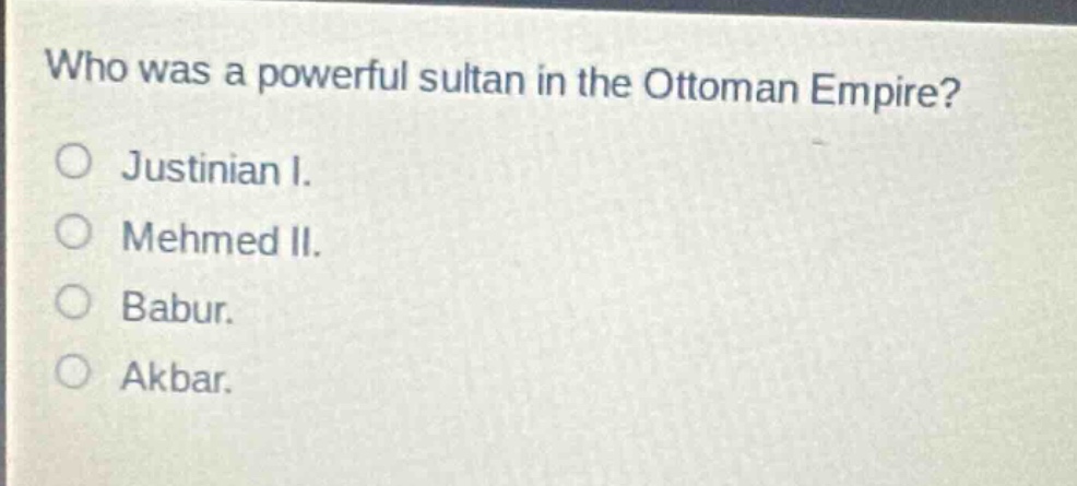 who was a powerful sultan in the ottoman empire?\n○ justinian i.\n○ mehmed ii.\n○ babur.\n○ akbar.
