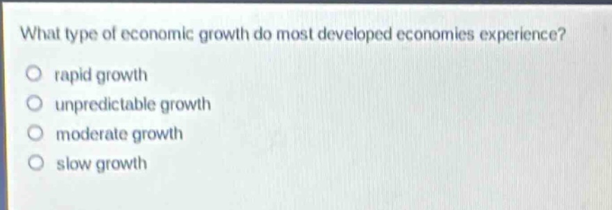 what type of economic growth do most developed economies experience?\no rapid growth\no unpredictable growth\no moderate growth\no slow growth