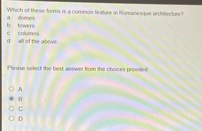 which of these forms is a common feature in romanesque architecture?\na. domes\nb. towers\nc. columns\nd. all of the above\nplease select the best answer from the choices provided\no a\no b\no c\no d