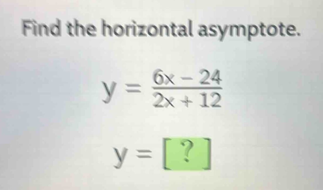 find the horizontal asymptote.\ny = \\frac{6x - 24}{2x + 12}\ny = ?