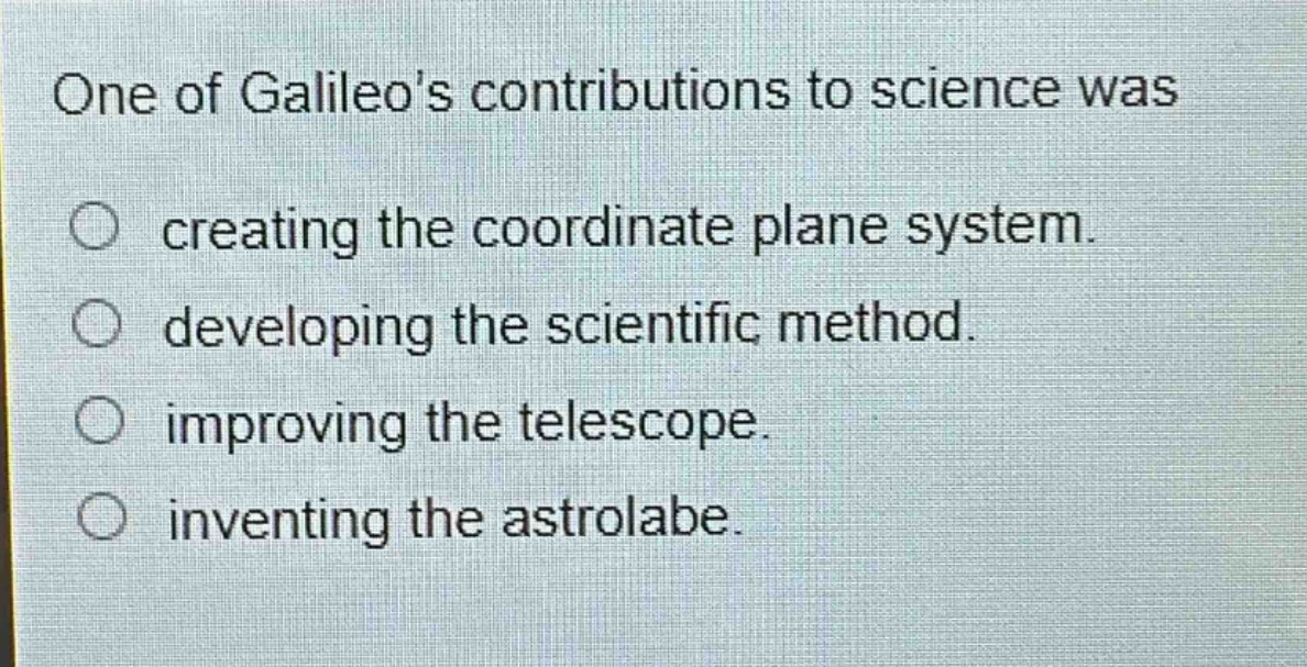 one of galileos contributions to science was creating the coordinate plane system. developing the scientific method. improving the telescope. inventing the astrolabe.