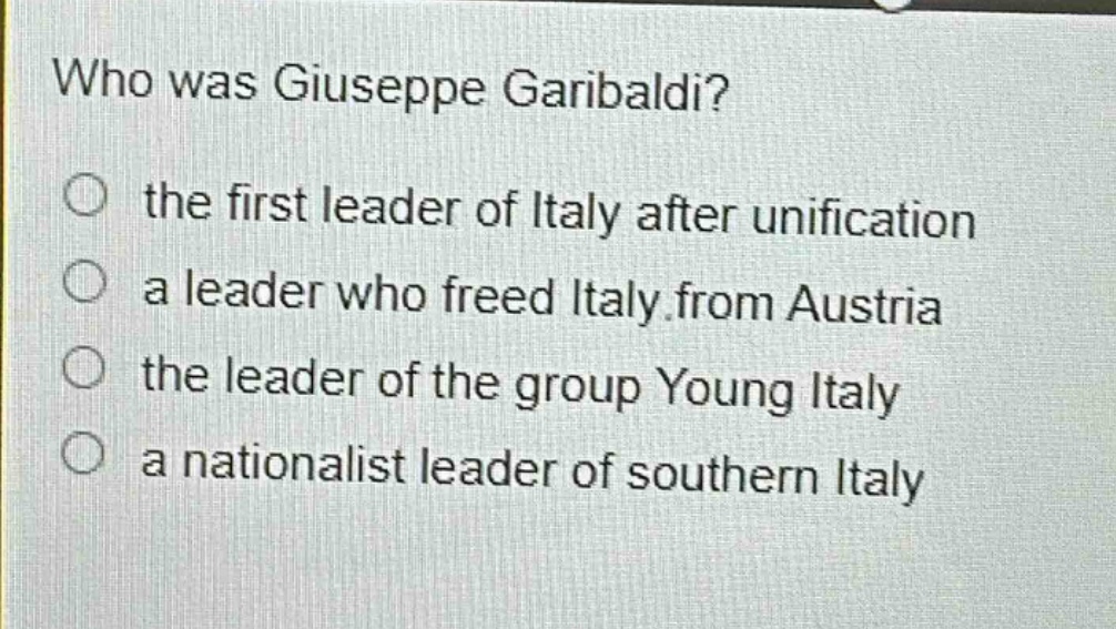 who was giuseppe garibaldi?\no the first leader of italy after unification\no a leader who freed italy from austria\no the leader of the group young italy\no a nationalist leader of southern italy
