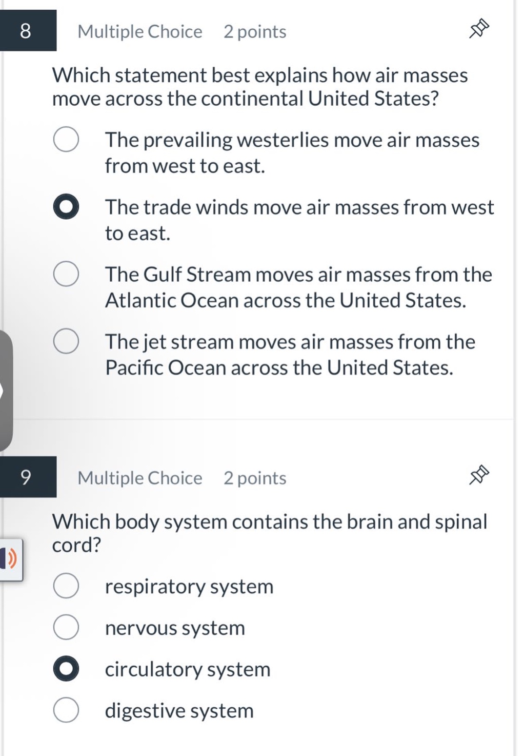8 multiple choice 2 points which statement best explains how air masses move across the continental united states? the prevailing westerlies move air masses from west to east. the trade winds move air masses from west to east. the gulf stream moves air masses from the atlantic ocean across the united states. the jet stream moves air masses from the pacific ocean across the united states. 9 multiple choice 2 points which body system contains the brain and spinal cord? respiratory system nervous system circulatory system digestive system