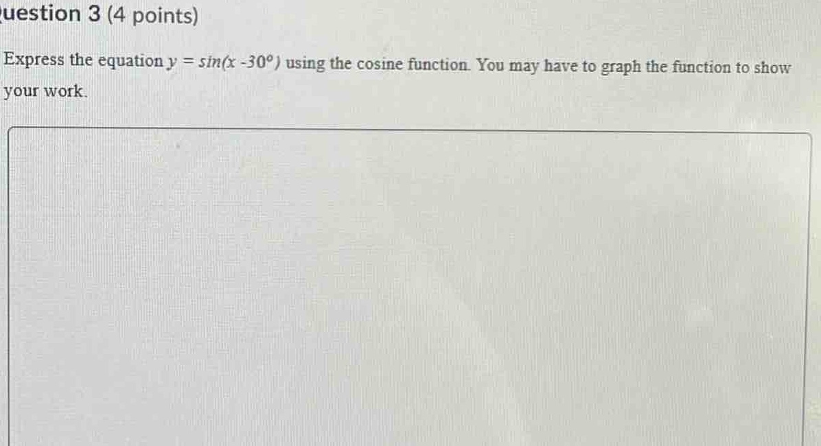 question 3 (4 points)\nexpress the equation y = sin(x - 30°) using the cosine function. you may have to graph the function to show your work.