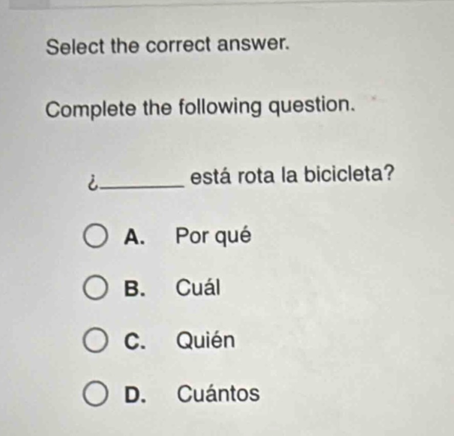 select the correct answer. complete the following question. ¿______ está rota la bicicleta? a. por qué b. cuál c. quién d. cuántos