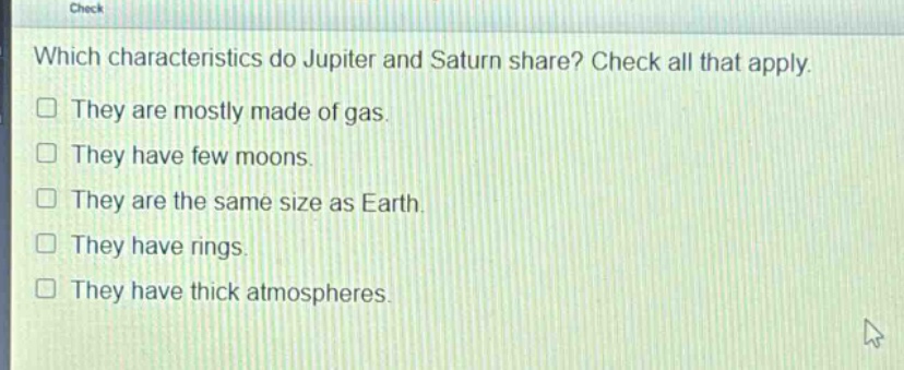 which characteristics do jupiter and saturn share? check all that apply. they are mostly made of gas. they have few moons. they are the same size as earth. they have rings. they have thick atmospheres.