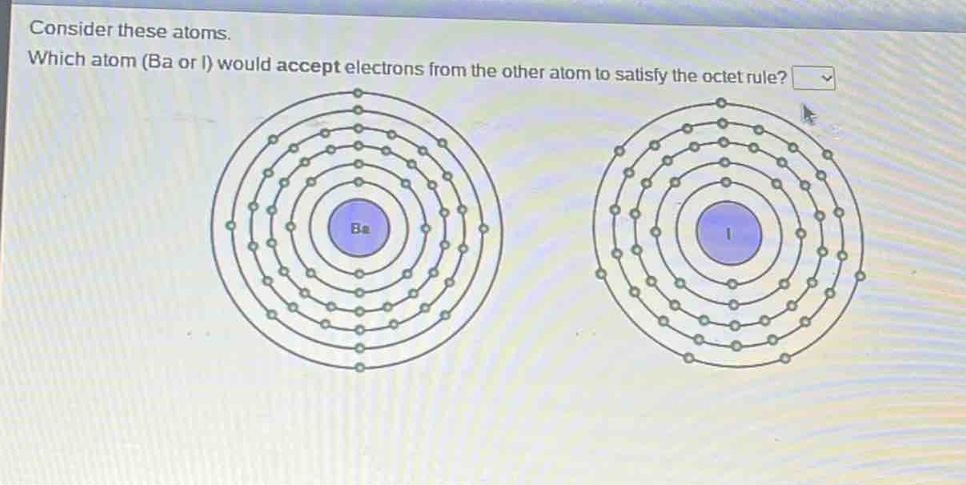 consider these atoms. which atom (ba or i) would accept electrons from the other atom to satisfy the octet rule?