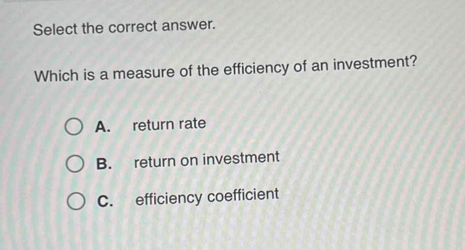 select the correct answer. which is a measure of the efficiency of an investment? a. return rate b. return on investment c. efficiency coefficient