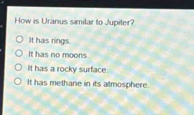 how is uranus similar to jupiter?\no it has rings.\no it has no moons.\no it has a rocky surface.\no it has methane in its atmosphere.