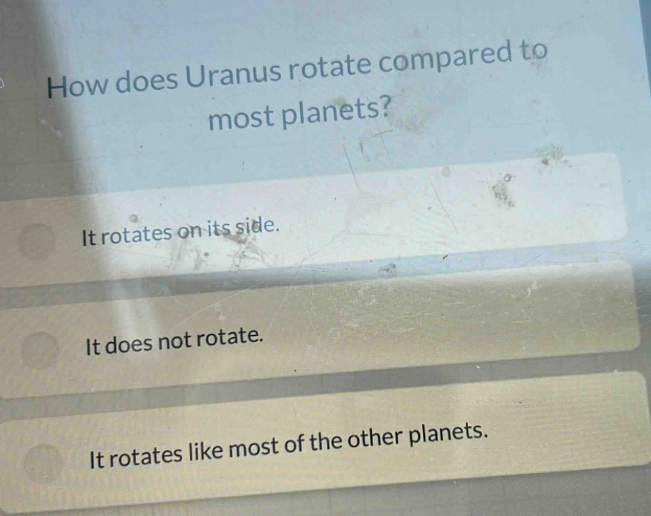 how does uranus rotate compared to most planets?\nit rotates on its side.\nit does not rotate.\nit rotates like most of the other planets.