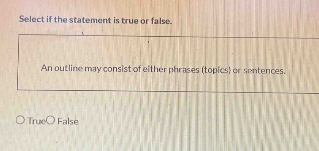 select if the statement is true or false. an outline may consist of either phrases (topics) or sentences. true false