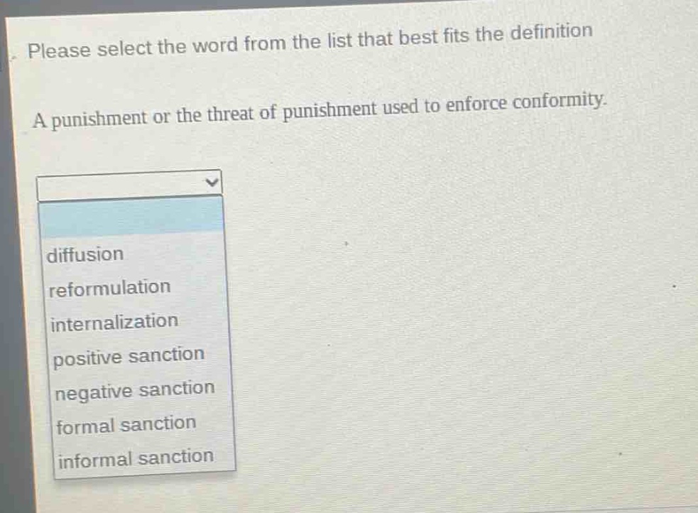 please select the word from the list that best fits the definition. a punishment or the threat of punishment used to enforce conformity. diffusion reformulation internalization positive sanction negative sanction formal sanction informal sanction