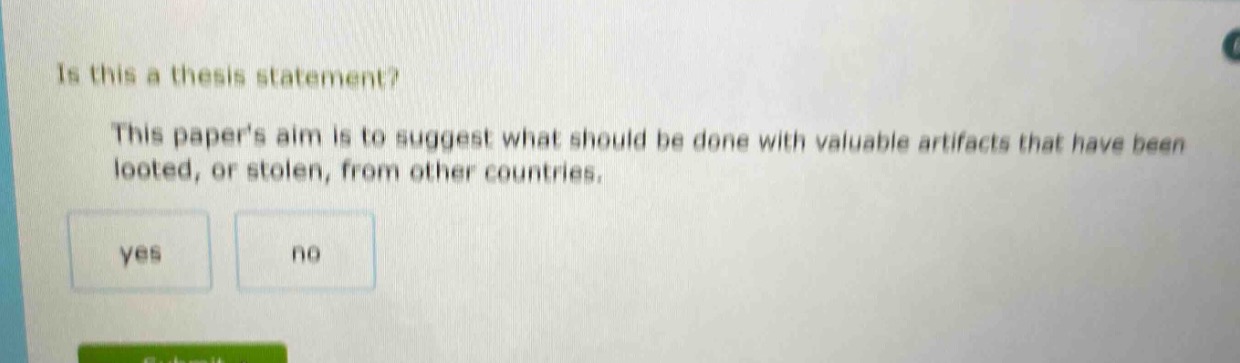 is this a thesis statement? this papers aim is to suggest what should be done with valuable artifacts that have been looted, or stolen, from other countries. yes no