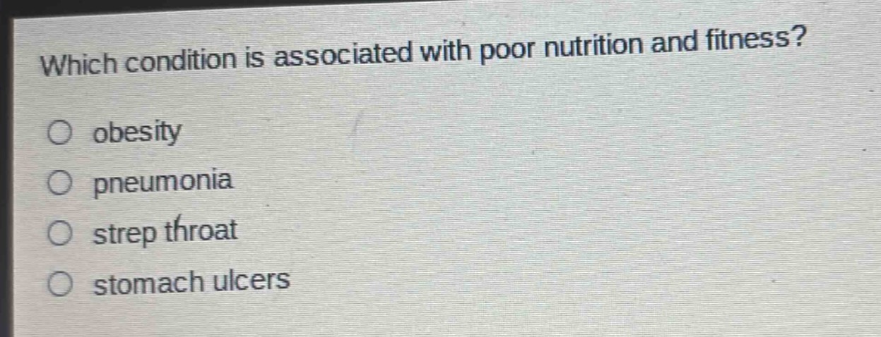 which condition is associated with poor nutrition and fitness?\n○ obesity\n○ pneumonia\n○ strep throat\n○ stomach ulcers