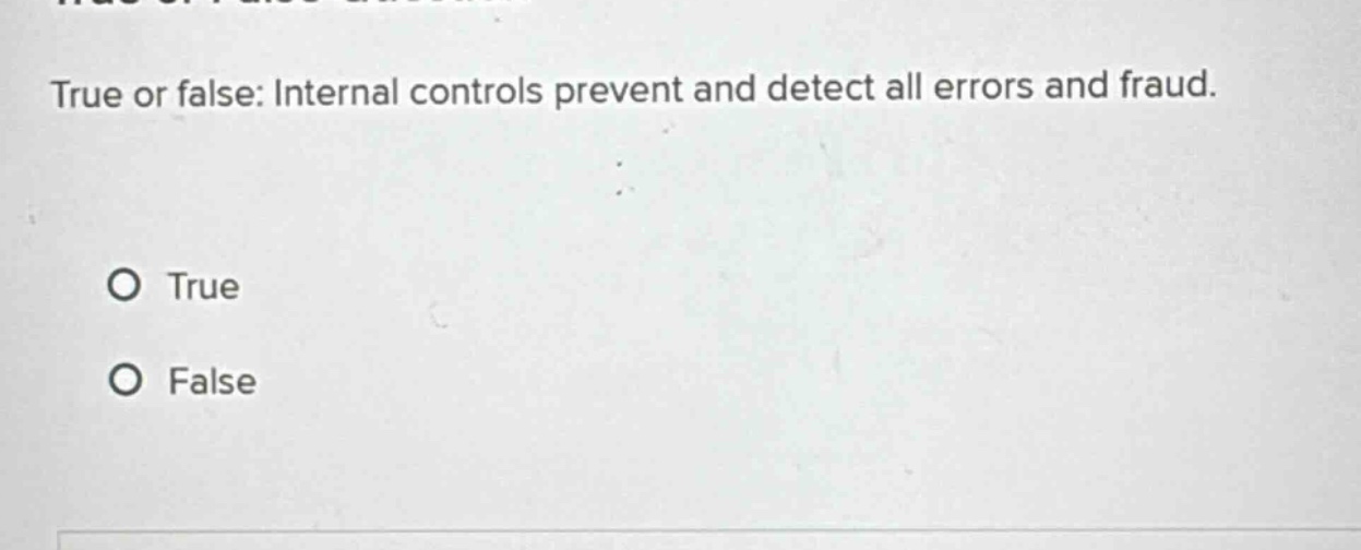 true or false: internal controls prevent and detect all errors and fraud.\no true\no false