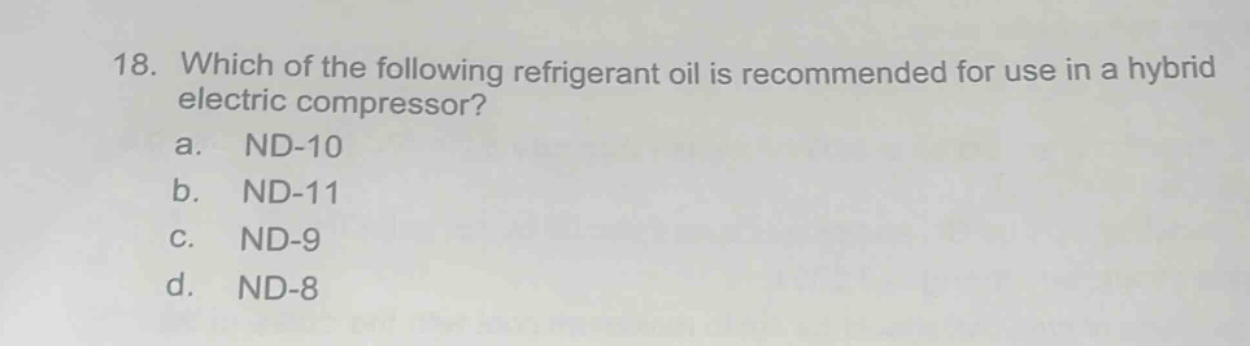 18. which of the following refrigerant oil is recommended for use in a hybrid electric compressor?\na. nd - 10\nb. nd - 11\nc. nd - 9\nd. nd - 8