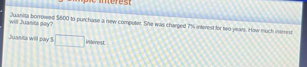 juanita borrowed $600 to purchase a new computer. she was charged 7% interest for two years. how much interest will juanita pay? juanita will pay $ interest.