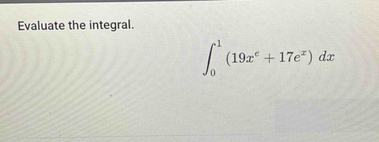 evaluate the integral.\n int_{0}^{1} (19x^{e}+17e^{x}) dx