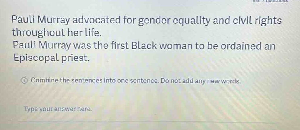 pauli murray advocated for gender equality and civil rights throughout her life. pauli murray was the first black woman to be ordained an episcopal priest. combine the sentences into one sentence. do not add any new words. type your answer here.