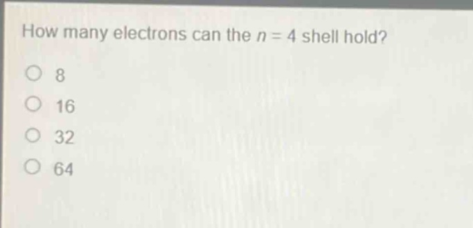 how many electrons can the n = 4 shell hold?\n8\n16\n32\n64